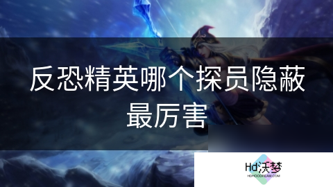 反恐精英哪个探员隐蔽最厉害