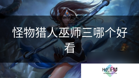 怪物猎人巫师三哪个好看