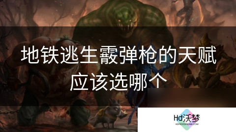 地铁逃生霰弹枪的天赋应该选哪个